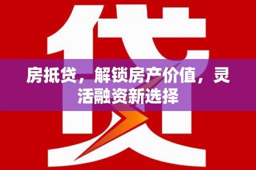 乡城房抵贷，解锁房产价值，灵活融资新选择