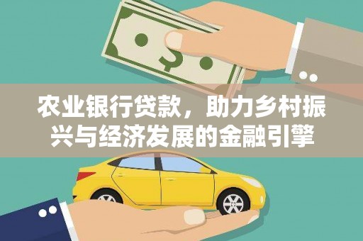 乡城农业银行贷款，助力乡村振兴与经济发展的金融引擎