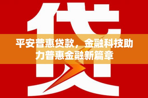 乡城平安普惠贷款，金融科技助力普惠金融新篇章