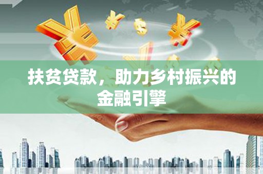 乡城扶贫贷款，助力乡村振兴的金融引擎