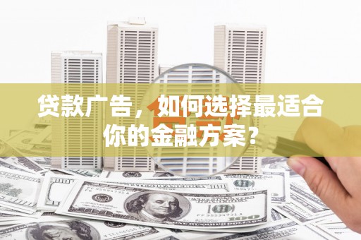 乡城贷款广告，如何选择最适合你的金融方案？