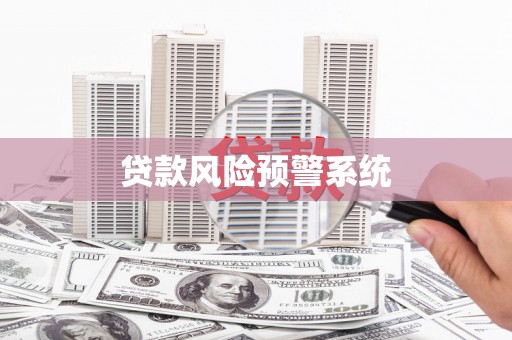 乡城贷款风险预警系统 乡城贷款风险预警系统