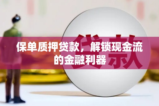 乡城保单质押贷款，解锁现金流的金融利器