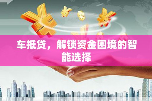 乡城车抵贷，解锁资金困境的智能选择