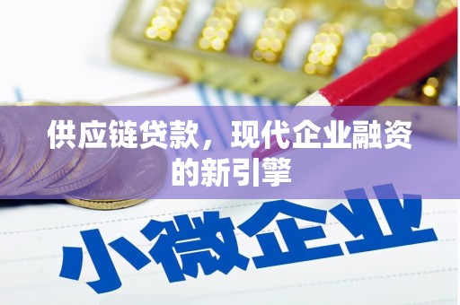 乡城供应链贷款，现代企业融资的新引擎