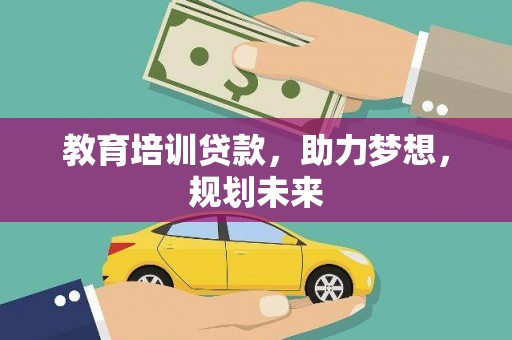 乡城教育培训贷款，助力梦想，规划未来