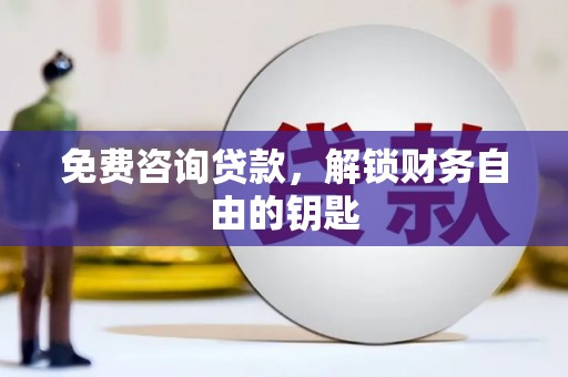 乡城免费咨询贷款，解锁财务自由的钥匙