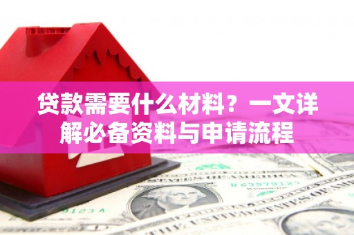 乡城贷款需要什么材料？一文详解必备资料与申请流程