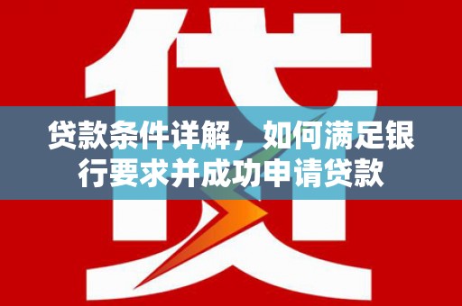 乡城贷款条件详解，如何满足银行要求并成功申请贷款