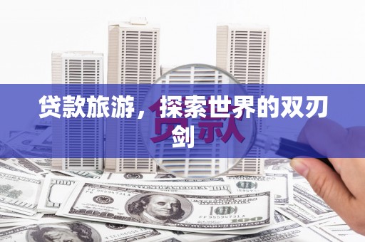 乡城贷款旅游，探索世界的双刃剑