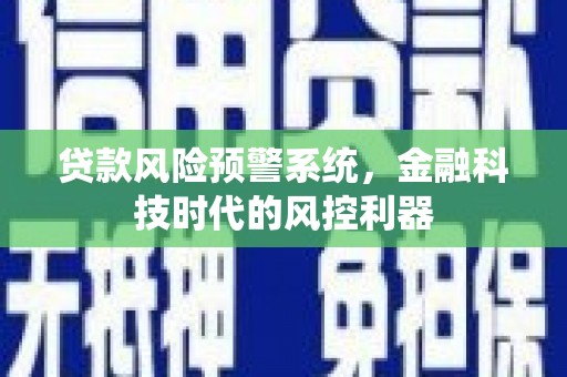 乡城贷款风险预警系统，金融科技时代的风控利器