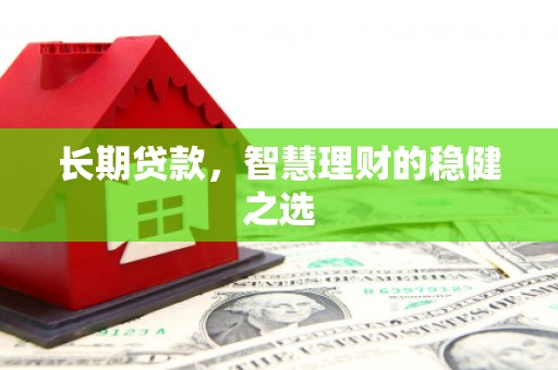 乡城长期贷款，智慧理财的稳健之选