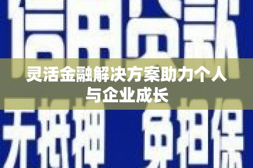 乡城灵活金融解决方案助力个人与企业成长