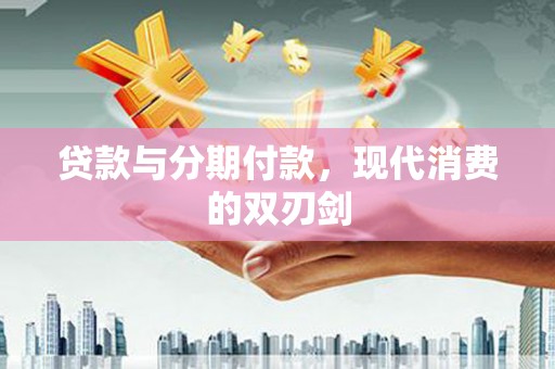 乡城贷款与分期付款，现代消费的双刃剑