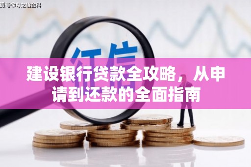 乡城建设银行贷款全攻略，从申请到还款的全面指南