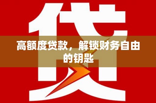 乡城高额度贷款，解锁财务自由的钥匙