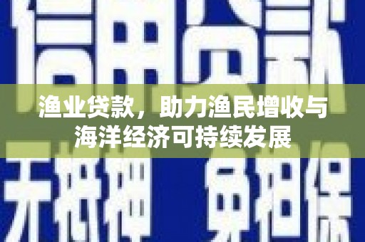 乡城渔业贷款，助力渔民增收与海洋经济可持续发展
