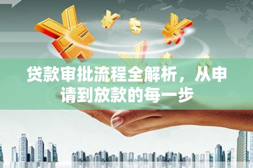 乡城贷款审批流程全解析，从申请到放款的每一步