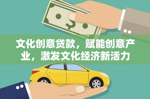 乡城文化创意贷款，赋能创意产业，激发文化经济新活力