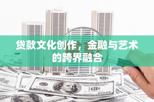 乡城贷款文化创作，金融与艺术的跨界融合