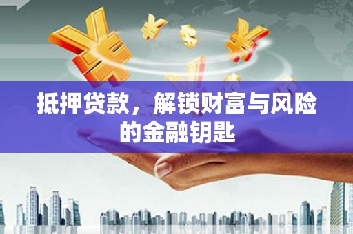 乡城抵押贷款，解锁财富与风险的金融钥匙