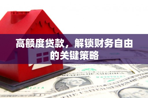 乡城高额度贷款，解锁财务自由的关键策略