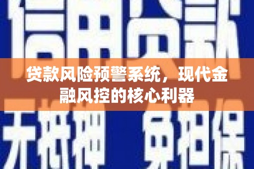 乡城贷款风险预警系统，现代金融风控的核心利器