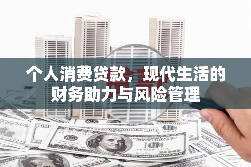 乡城个人消费贷款，现代生活的财务助力与风险管理