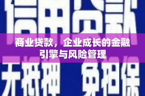 乡城商业贷款，企业成长的金融引擎与风险管理