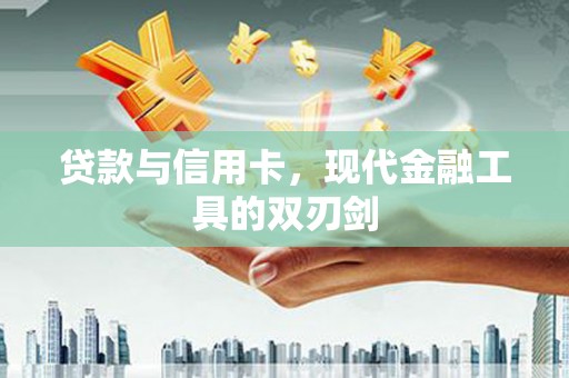 乡城贷款与信用卡，现代金融工具的双刃剑