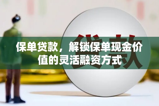 乡城保单贷款，解锁保单现金价值的灵活融资方式