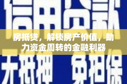 乡城房抵贷，解锁房产价值，助力资金周转的金融利器