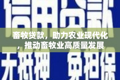 乡城畜牧贷款，助力农业现代化，推动畜牧业高质量发展