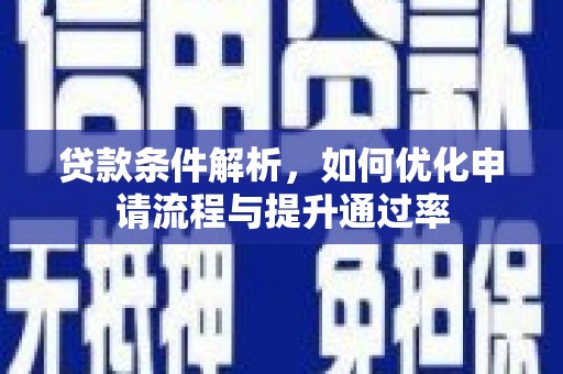 乡城贷款条件解析，如何优化申请流程与提升通过率