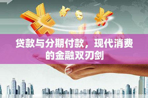乡城贷款与分期付款，现代消费的金融双刃剑