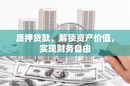 乡城质押贷款，解锁资产价值，实现财务自由