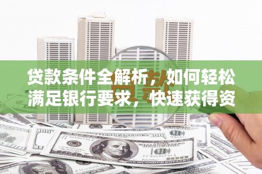 乡城贷款条件全解析，如何轻松满足银行要求，快速获得资金支持