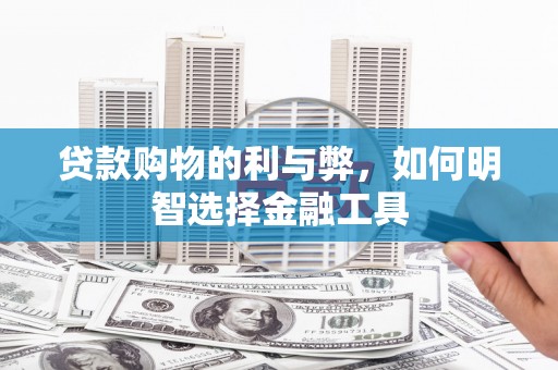 乡城贷款购物的利与弊，如何明智选择金融工具