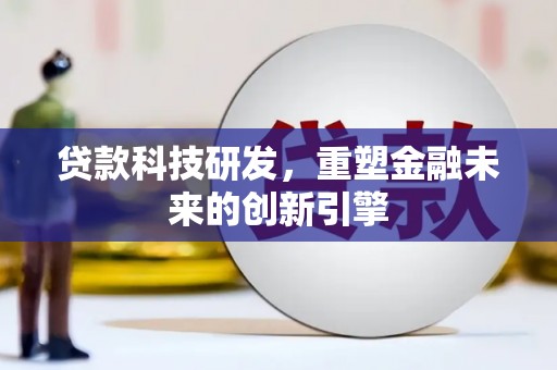 乡城贷款科技研发，重塑金融未来的创新引擎