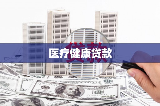 乡城医疗健康贷款