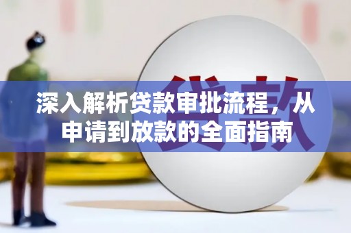 乡城深入解析贷款审批流程，从申请到放款的全面指南