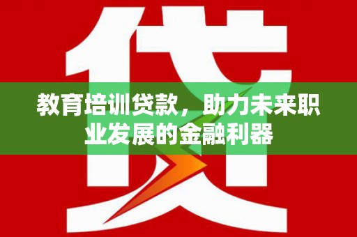 乡城教育培训贷款，助力未来职业发展的金融利器