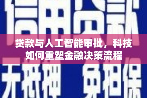 乡城贷款与人工智能审批，科技如何重塑金融决策流程