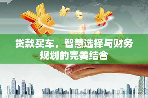 乡城贷款买车，智慧选择与财务规划的完美结合