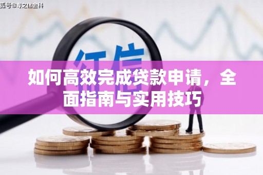 乡城如何高效完成贷款申请，全面指南与实用技巧