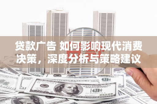 乡城贷款广告 如何影响现代消费决策，深度分析与策略建议