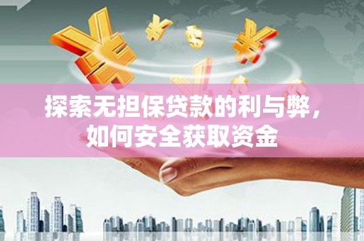 乡城探索无担保贷款的利与弊，如何安全获取资金