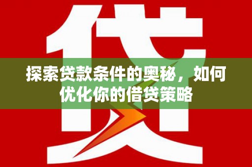 乡城探索贷款条件的奥秘，如何优化你的借贷策略