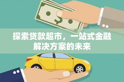 乡城探索贷款超市，一站式金融解决方案的未来