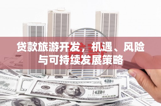 乡城贷款旅游开发，机遇、风险与可持续发展策略